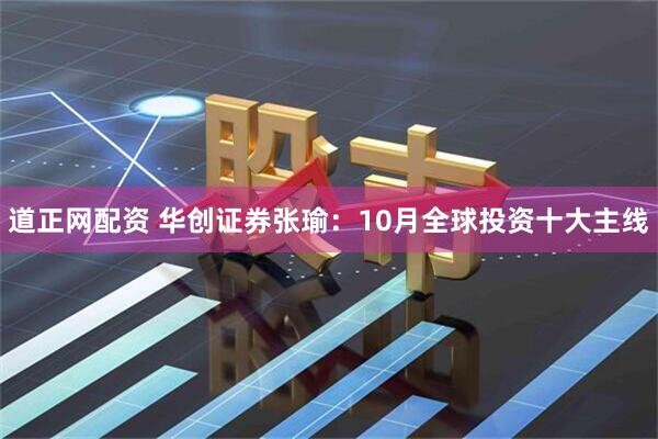 道正网配资 华创证券张瑜：10月全球投资十大主线