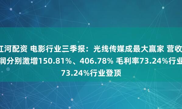 红河配资 电影行业三季报：光线传媒成最大赢家 营收、净利润分别激增150.81%、406.78% 毛利率73.24%行业登顶
