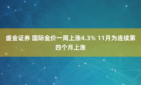 盛金证券 国际金价一周上涨4.3% 11月为连续第四个月上涨