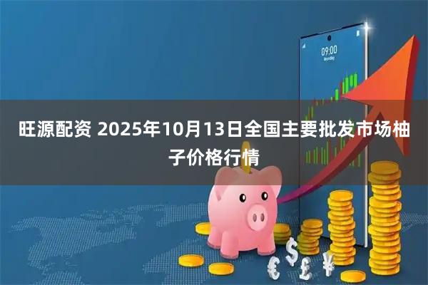 旺源配资 2025年10月13日全国主要批发市场柚子价格行情