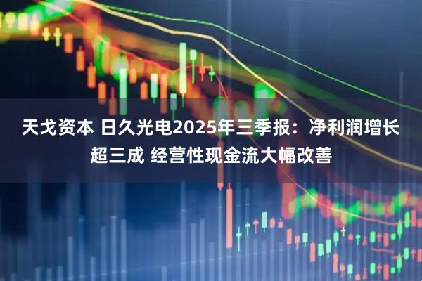 天戈资本 日久光电2025年三季报：净利润增长超三成 经营性现金流大幅改善