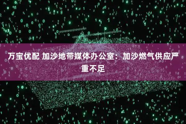 万宝优配 加沙地带媒体办公室：加沙燃气供应严重不足