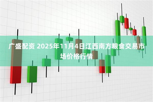 广盛配资 2025年11月4日江西南方粮食交易市场价格行情