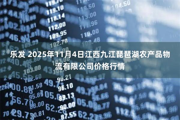 乐发 2025年11月4日江西九江琵琶湖农产品物流有限公司价格行情
