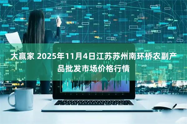 大赢家 2025年11月4日江苏苏州南环桥农副产品批发市场价格行情