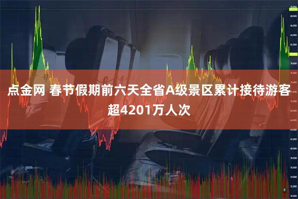 点金网 春节假期前六天全省A级景区累计接待游客超4201万人次