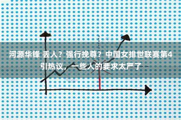 河源华锋 丢人？强行挽尊？中国女排世联赛第4引热议，一些人的要求太严了